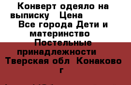 Конверт-одеяло на выписку › Цена ­ 2 300 - Все города Дети и материнство » Постельные принадлежности   . Тверская обл.,Конаково г.